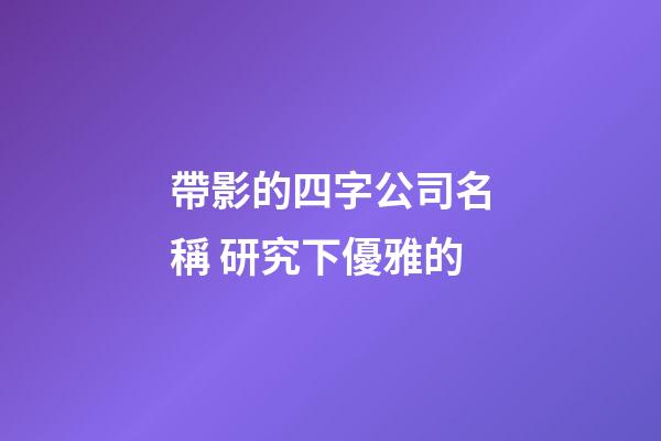帶影的四字公司名稱 研究下優雅的-第1張-公司起名-玄機派